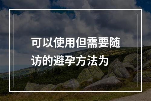 可以使用但需要随访的避孕方法为