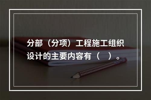 分部（分项）工程施工组织设计的主要内容有（　）。