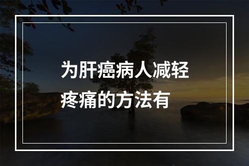 为肝癌病人减轻疼痛的方法有