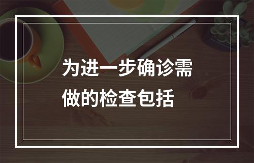 为进一步确诊需做的检查包括