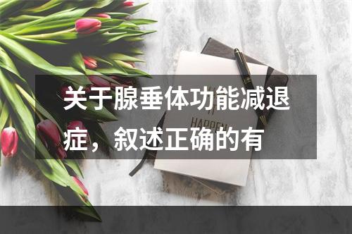 关于腺垂体功能减退症，叙述正确的有