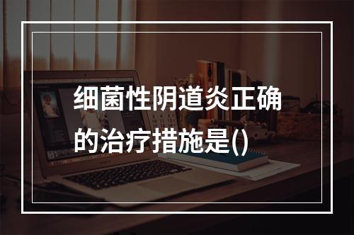 细菌性阴道炎正确的治疗措施是()