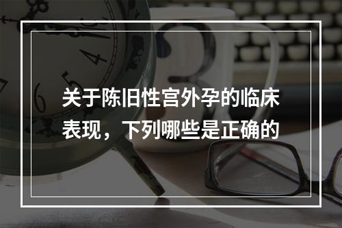 关于陈旧性宫外孕的临床表现，下列哪些是正确的