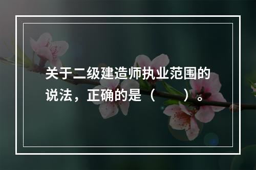 关于二级建造师执业范围的说法，正确的是（　　）。