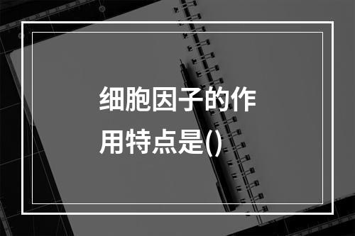 细胞因子的作用特点是()