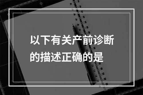 以下有关产前诊断的描述正确的是