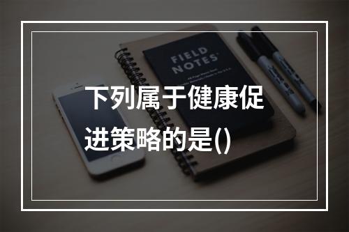 下列属于健康促进策略的是()