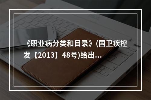 《职业病分类和目录》(国卫疾控发【2013】48号)给出了1