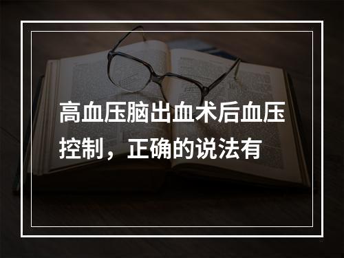 高血压脑出血术后血压控制，正确的说法有