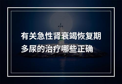 有关急性肾衰竭恢复期多尿的治疗哪些正确