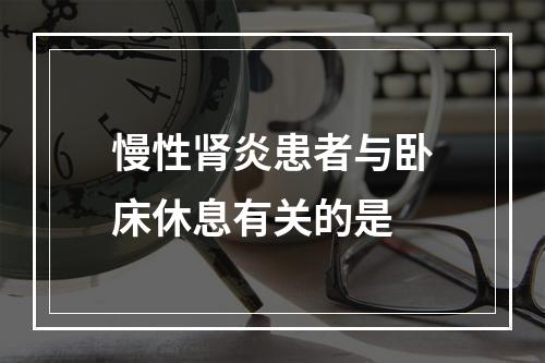 慢性肾炎患者与卧床休息有关的是