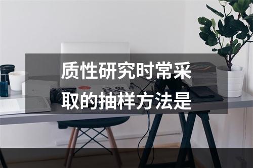 质性研究时常采取的抽样方法是