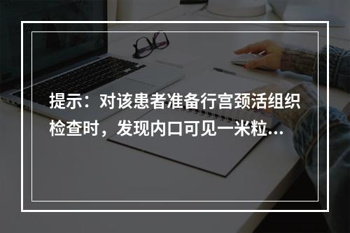 提示：对该患者准备行宫颈活组织检查时，发现内口可见一米粒大小