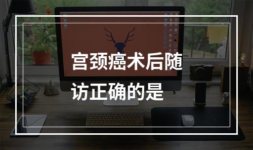 宫颈癌术后随访正确的是