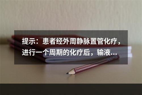 提示：患者经外周静脉置管化疗，进行一个周期的化疗后，输液部位