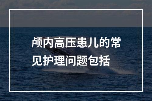 颅内高压患儿的常见护理问题包括