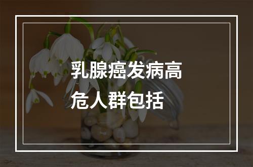 乳腺癌发病高危人群包括