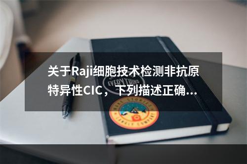 关于Raji细胞技术检测非抗原特异性CIC，下列描述正确性的