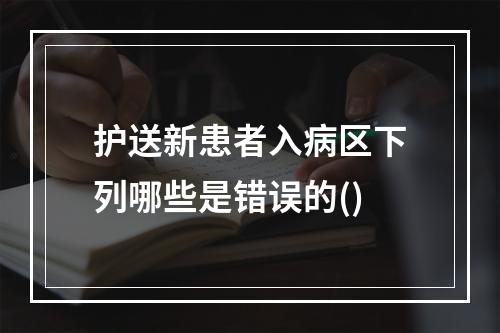 护送新患者入病区下列哪些是错误的()