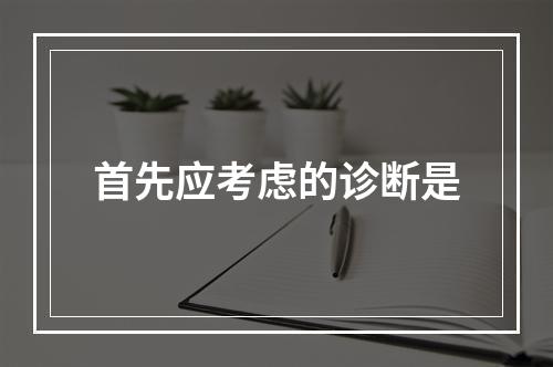 首先应考虑的诊断是