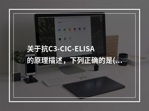 关于抗C3-CIC-ELISA的原理描述，下列正确的是()