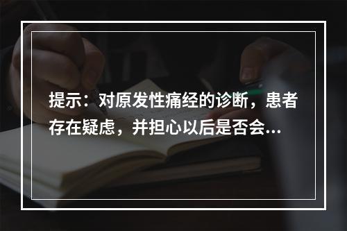 提示：对原发性痛经的诊断，患者存在疑虑，并担心以后是否会一直