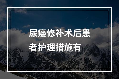 尿瘘修补术后患者护理措施有