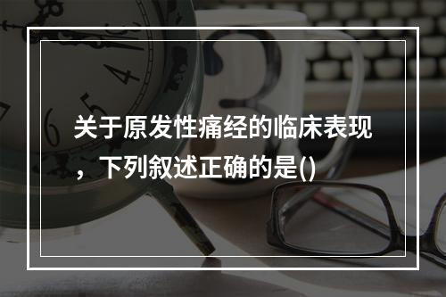 关于原发性痛经的临床表现，下列叙述正确的是()