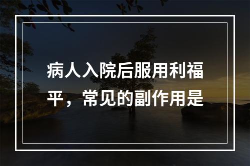 病人入院后服用利福平，常见的副作用是