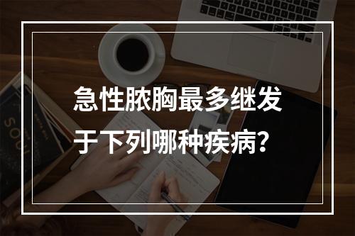 急性脓胸最多继发于下列哪种疾病？