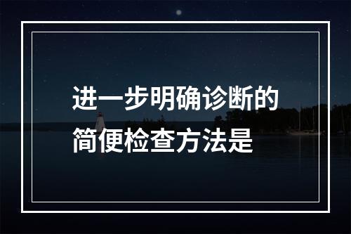 进一步明确诊断的简便检查方法是