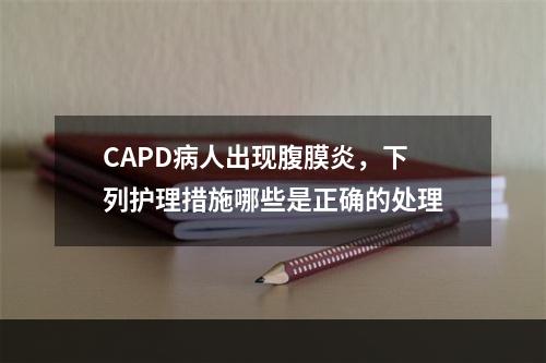 CAPD病人出现腹膜炎，下列护理措施哪些是正确的处理