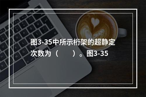 图3-35中所示桁架的超静定次数为（　　）。图3-35