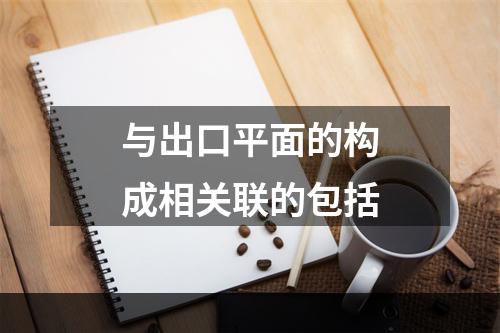 与出口平面的构成相关联的包括