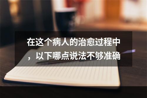 在这个病人的治愈过程中，以下哪点说法不够准确