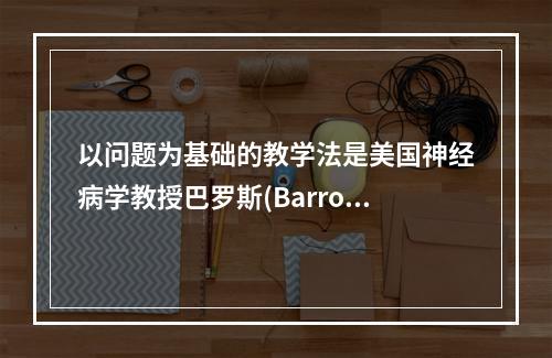 以问题为基础的教学法是美国神经病学教授巴罗斯(Barrows