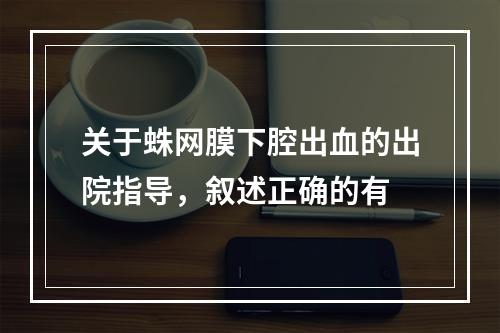 关于蛛网膜下腔出血的出院指导，叙述正确的有