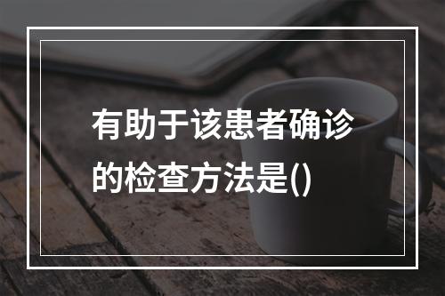 有助于该患者确诊的检查方法是()