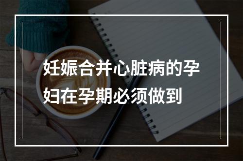 妊娠合并心脏病的孕妇在孕期必须做到