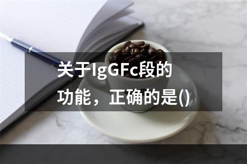 关于IgGFc段的功能，正确的是()