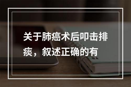 关于肺癌术后叩击排痰，叙述正确的有