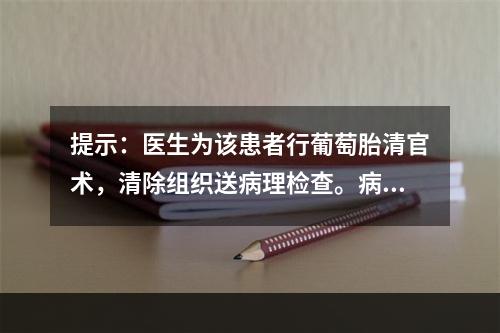 提示：医生为该患者行葡萄胎清官术，清除组织送病理检查。病理结