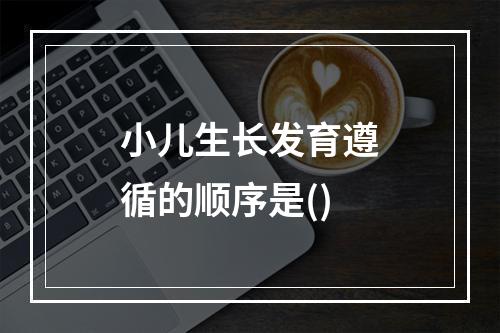 小儿生长发育遵循的顺序是()