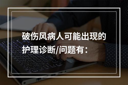 破伤风病人可能出现的护理诊断/问题有：