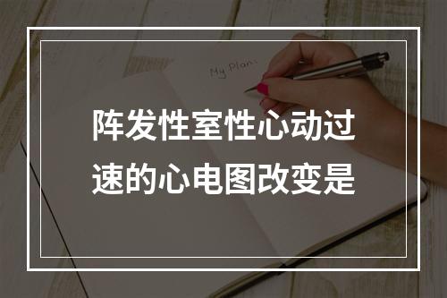 阵发性室性心动过速的心电图改变是