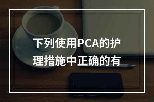 下列使用PCA的护理措施中正确的有