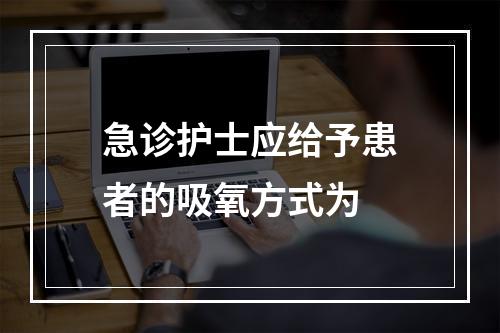 急诊护士应给予患者的吸氧方式为