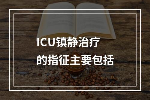 ICU镇静治疗的指征主要包括