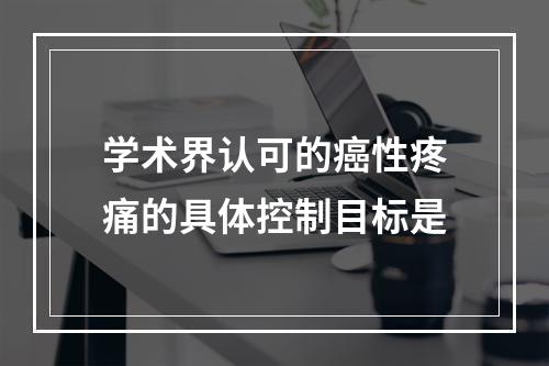 学术界认可的癌性疼痛的具体控制目标是