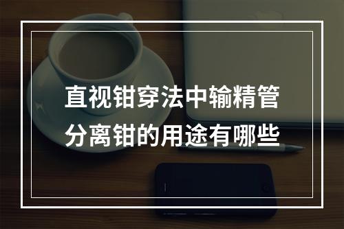 直视钳穿法中输精管分离钳的用途有哪些